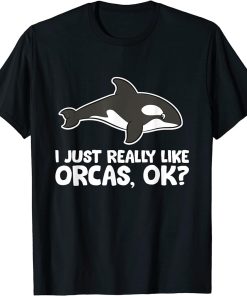 I Just Really Like Orcas Love Orca Whales T-Shirt